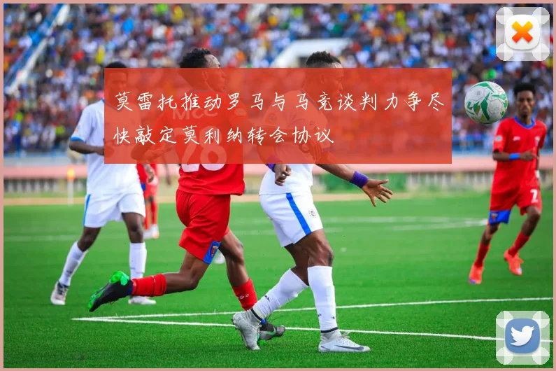 莫雷托推动罗马与马竞谈判力争尽快敲定莫利纳转会协议