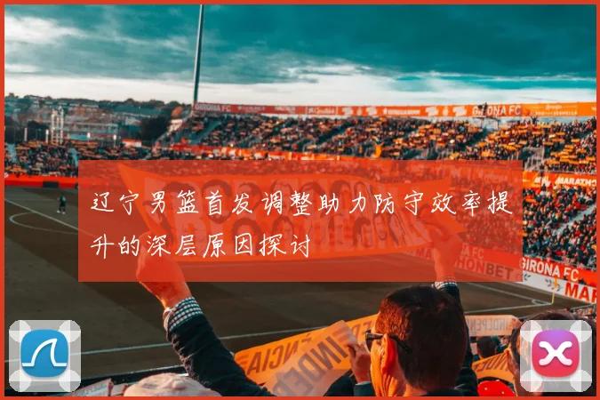 辽宁男篮首发调整助力防守效率提升的深层原因探讨