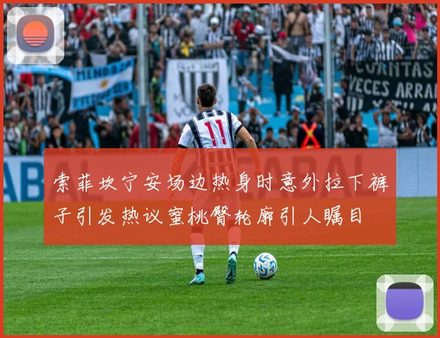 索菲坎宁安场边热身时意外拉下裤子引发热议蜜桃臀轮廓引人瞩目