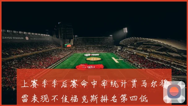 上赛季季后赛命中率统计贾马尔穆雷表现不佳福克斯排名第四低