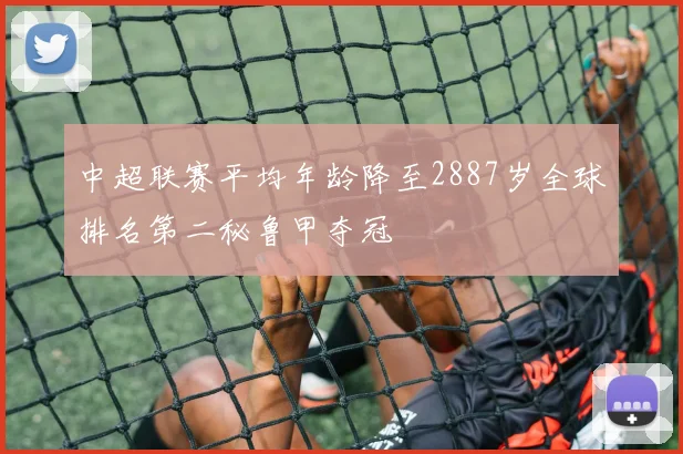中超联赛平均年龄降至2887岁全球排名第二秘鲁甲夺冠